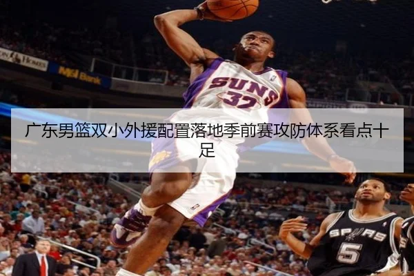 广东男篮双小外援配置落地季前赛攻防体系看点十足